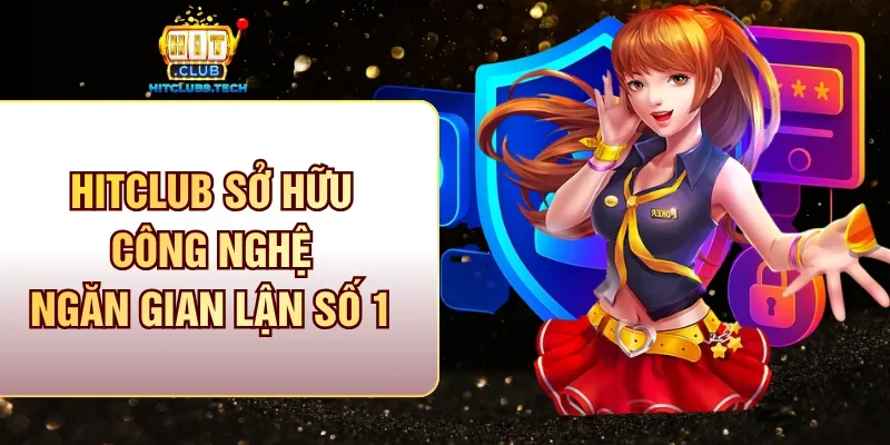 Hitclub sở hữu công nghệ ngăn gian lận số 1