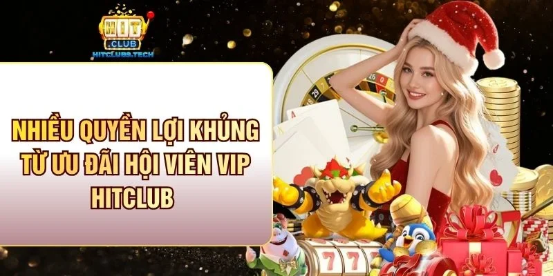 Nhiều quyền lợi khủng từ ưu đãi hội viên VIP Hitclub